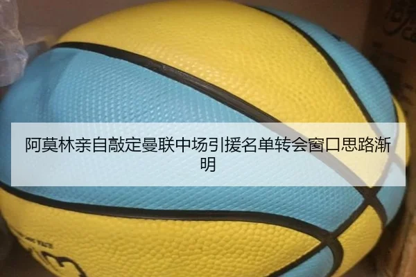 阿莫林亲自敲定曼联中场引援名单转会窗口思路渐明